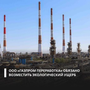 По материалам Росприроднадзора суд обязал ООО «Газпром переработка» компенсировать вред, причиненный незаконным размещением отходов в Астраханской области