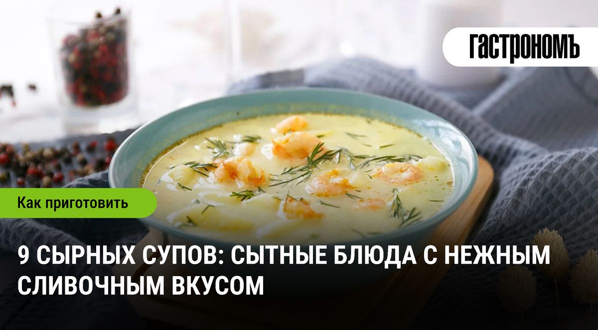 Сырные супы: наслаждение в каждой ложке